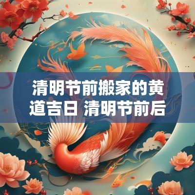 清明节前搬家的黄道吉日 清明节前后适合搬家吗