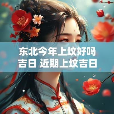 东北今年上坟好吗吉日 近期上坟吉日