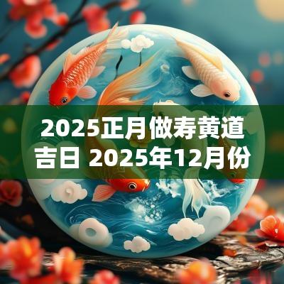 2025正月做寿黄道吉日 2025年12月份做寿吉日