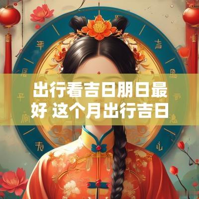 出行看吉日朋日最好 这个月出行吉日哪日最好