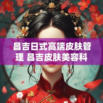 昌吉日式高端皮肤管理 昌吉皮肤美容科