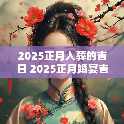 2025正月入葬的吉日 2025正月婚宴吉日