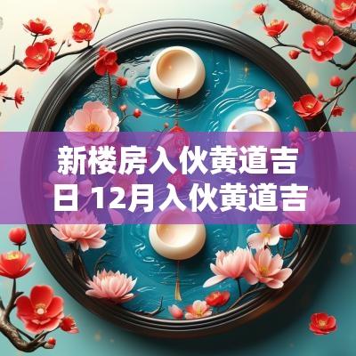 新楼房入伙黄道吉日 12月入伙黄道吉日