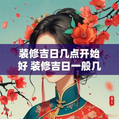 装修吉日几点开始好 装修吉日一般几点开工敲墙