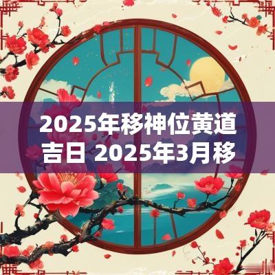 2025年移神位黄道吉日 2025年3月移神位吉日