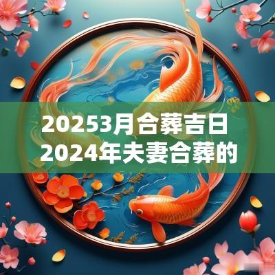 20253月合葬吉日 2025年夫妻合葬的吉日