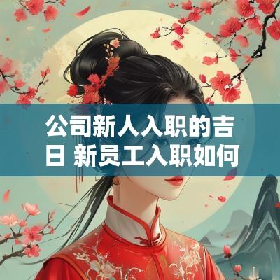 公司新人入职的吉日 新员工入职如何选吉日