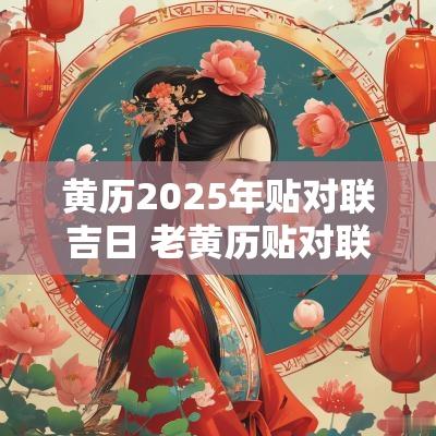 黄历2025年贴对联吉日 老黄历贴对联吉日