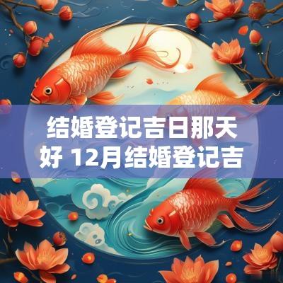 结婚登记吉日那天好 12月结婚登记吉日
