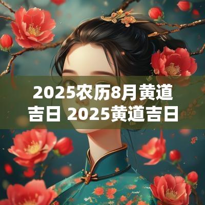 2025农历8月黄道吉日 2025黄道吉日农历七月