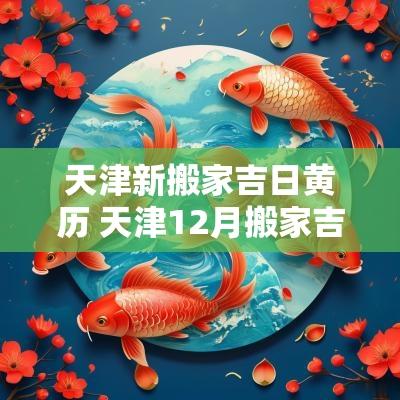 天津新搬家吉日黄历 天津12月搬家吉日有哪些