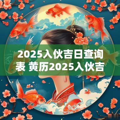 2025入伙吉日查询表 黄历2025入伙吉日查询
