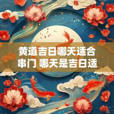 黄道吉日哪天适合串门 哪天是吉日适合串门