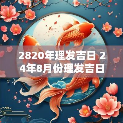 2820年理发吉日 24年8月份理发吉日