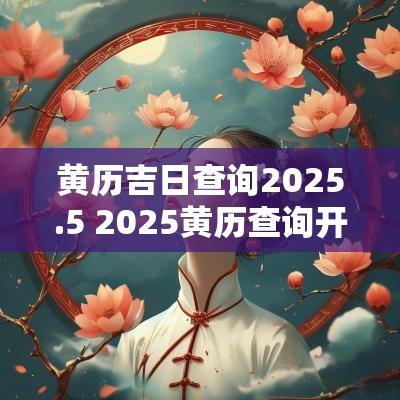 黄历吉日查询2025.5 2025黄历查询开车吉日