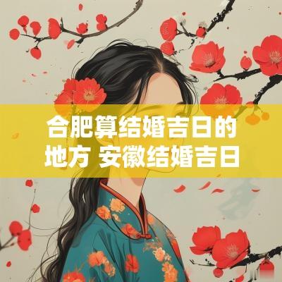 合肥算结婚吉日的地方 安徽结婚吉日是怎么定的