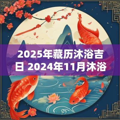 2025年藏历沐浴吉日 2025年11月沐浴吉日查询