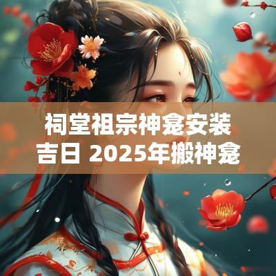 祠堂祖宗神龛安装吉日 2025年搬神龛之吉日