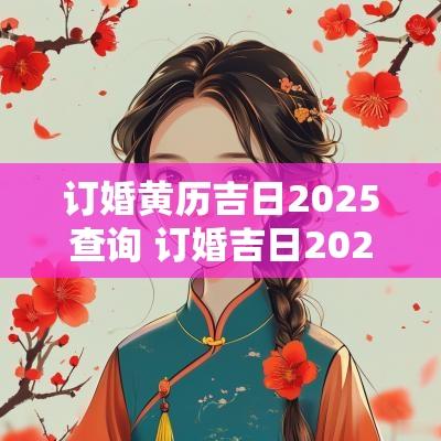 订婚黄历吉日2025查询 订婚吉日2025