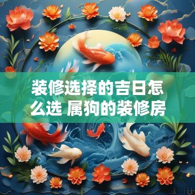 装修选择的吉日怎么选 属狗的装修房子选吉日