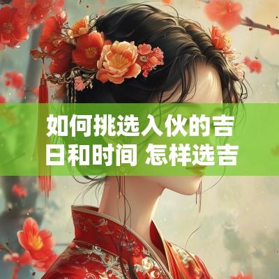 如何挑选入伙的吉日和时间 怎样选吉日入宅