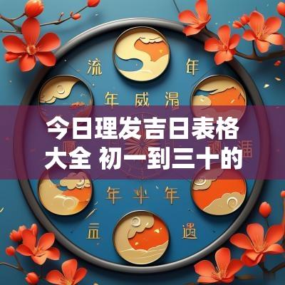 今日理发吉日表格大全 初一到三十的理发吉日