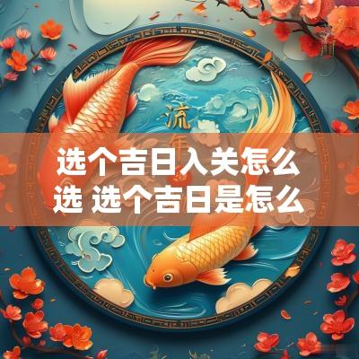 选个吉日入关怎么选 选个吉日是怎么选择的