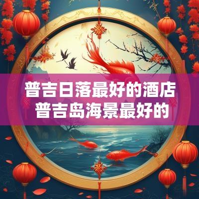 普吉日落最好的酒店 普吉岛海景最好的酒店
