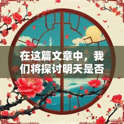 在这篇文章中，我们将探讨明天是否是一个黄道吉日，分析相关的文化背景以及选择日期时应该考虑的因素。