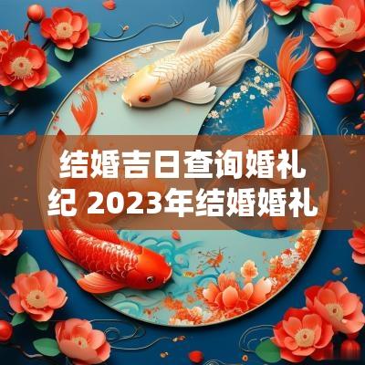 结婚吉日查询婚礼纪 2025年结婚婚礼吉日一览表