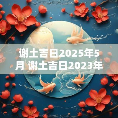 谢土吉日2025年5月 谢土吉日2025年