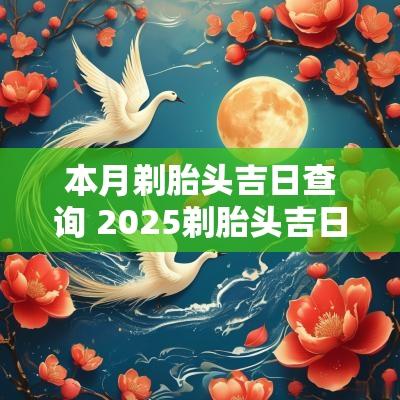本月剃胎头吉日查询 2025剃胎头吉日查询