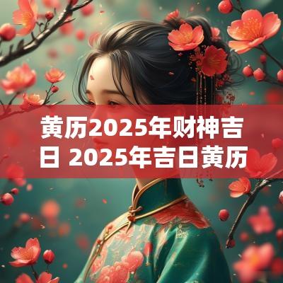 黄历2025年财神吉日 2025年吉日黄历查询