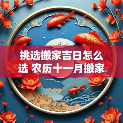 挑选搬家吉日怎么选 农历十一月搬家吉日