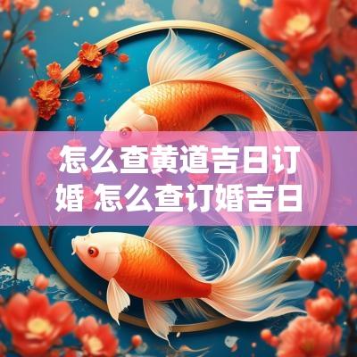 怎么查黄道吉日订婚 怎么查订婚吉日查询系统