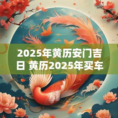 2025年黄历安门吉日 黄历2025年买车吉日