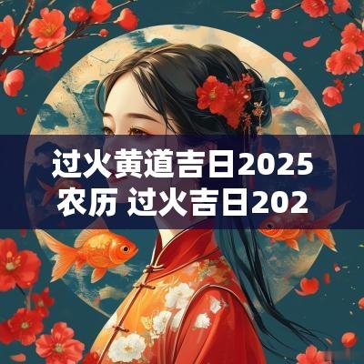 过火黄道吉日2025农历 过火吉日2025