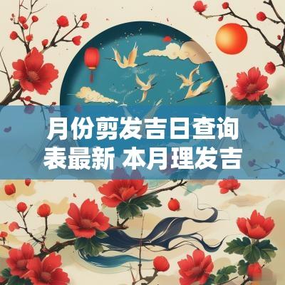 月份剪发吉日查询表最新 本月理发吉日是哪几天