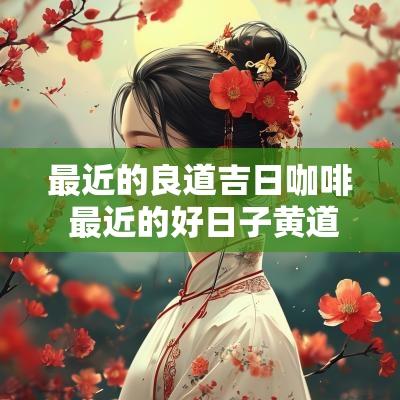 最近的良道吉日咖啡 最近的好日子黄道吉日
