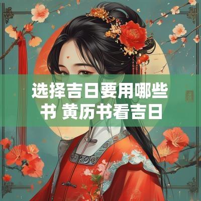 选择吉日要用哪些书 黄历书看吉日