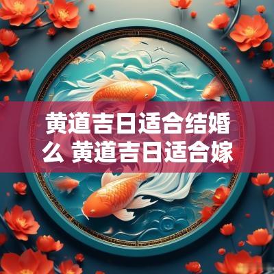 黄道吉日适合结婚么 黄道吉日适合嫁娶吗