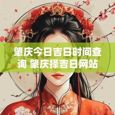 肇庆今日吉日时间查询 肇庆择吉日网站