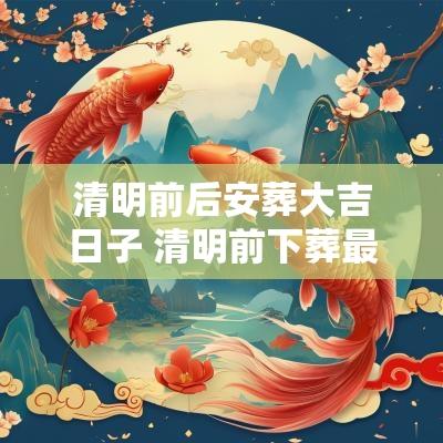 清明前后安葬大吉日子 清明前下葬最佳日子 清明前后安葬大吉日子 清明前下葬最佳日子