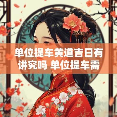 单位提车黄道吉日有讲究吗 单位提车需要什么手续
