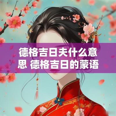 德格吉日夫什么意思 德格吉日的蒙语啥意思