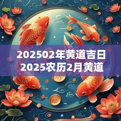202502年黄道吉日 2025农历2月黄道吉日