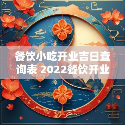 餐饮小吃开业吉日查询表 2025餐饮开业吉日一览表