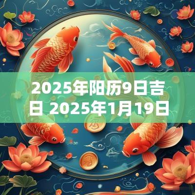 2025年阳历9日吉日 2025年1月19日黄道吉日