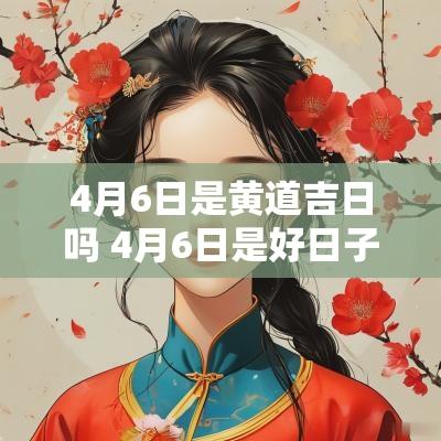 4月6日是黄道吉日吗 4月6日是好日子吗