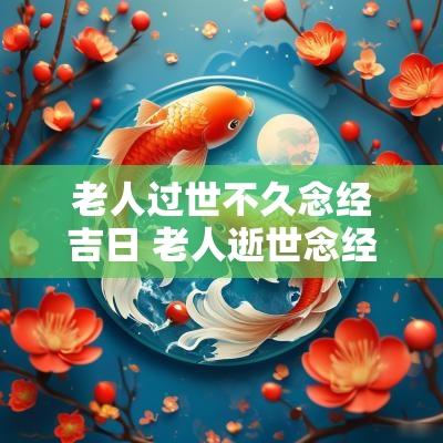 老人过世不久念经吉日 老人逝世念经